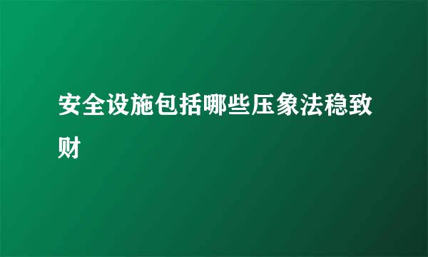 安全设施包括哪些压象法稳致财