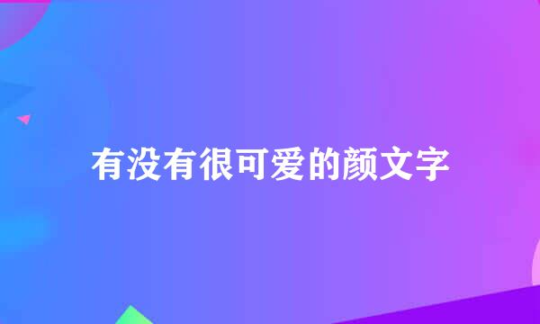 有没有很可爱的颜文字