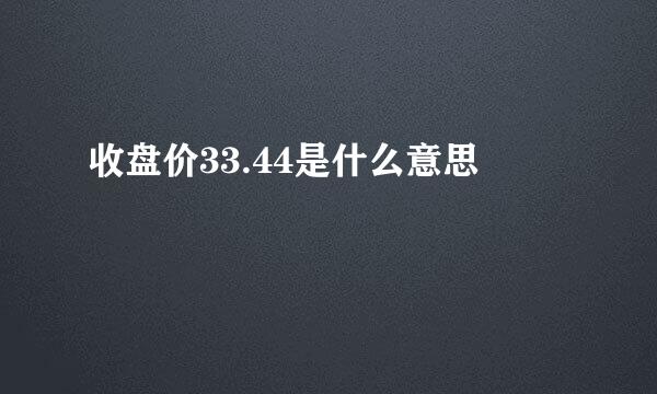 收盘价33.44是什么意思