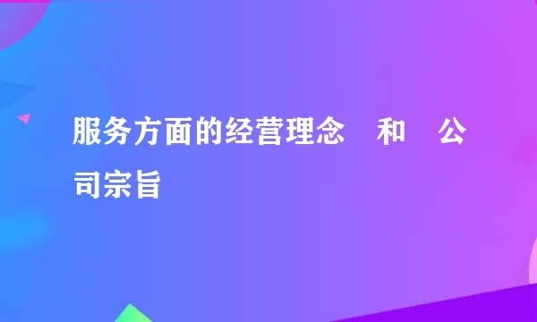 服务方面的经营理念 和 公司宗旨