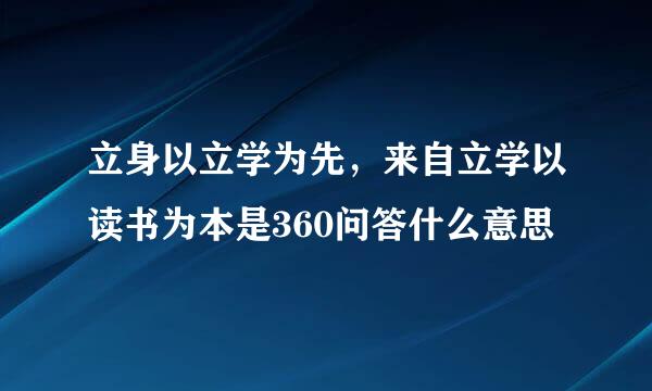 立身以立学为先，来自立学以读书为本是360问答什么意思