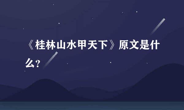 《桂林山水甲天下》原文是什么？