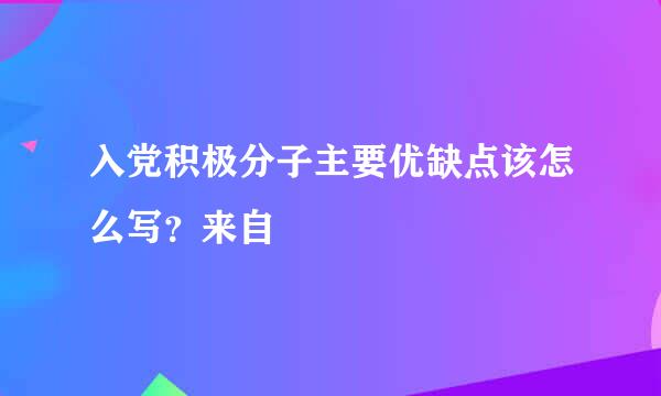 入党积极分子主要优缺点该怎么写？来自