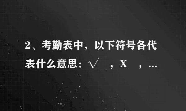 2、考勤表中，以下符号各代表什么意思：√ ，X ，◆ ，◇ ，▼ ，▽ ，● ，○ ，※