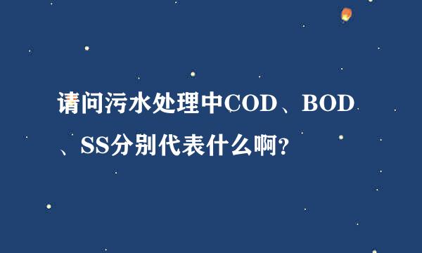 请问污水处理中COD、BOD、SS分别代表什么啊？