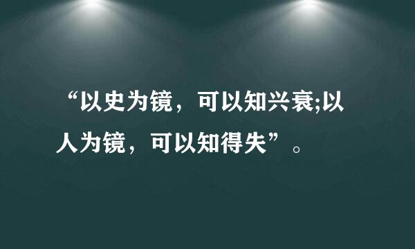 “以史为镜，可以知兴衰;以人为镜，可以知得失”。