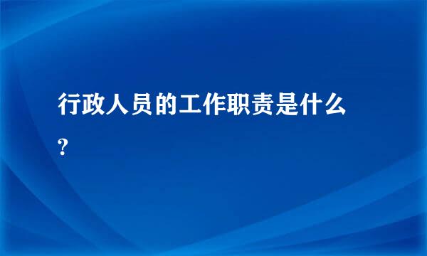 行政人员的工作职责是什么 ?