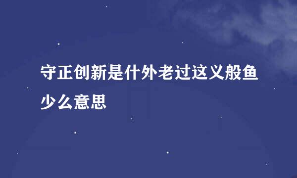 守正创新是什外老过这义般鱼少么意思