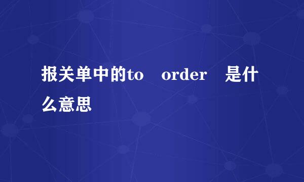 报关单中的to order 是什么意思