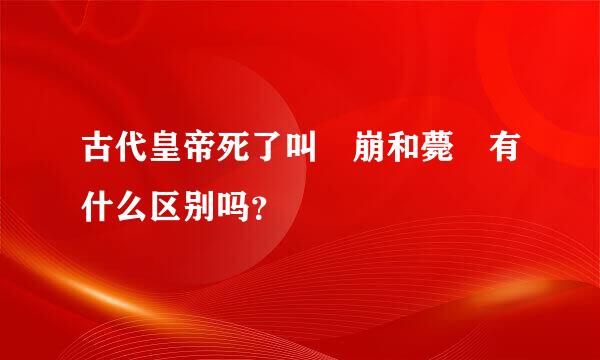 古代皇帝死了叫 崩和薨 有什么区别吗？