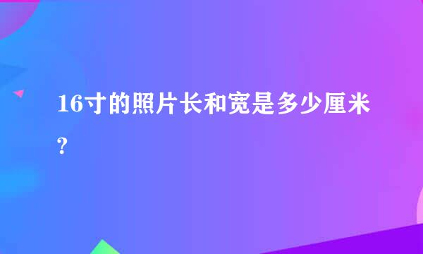 16寸的照片长和宽是多少厘米?