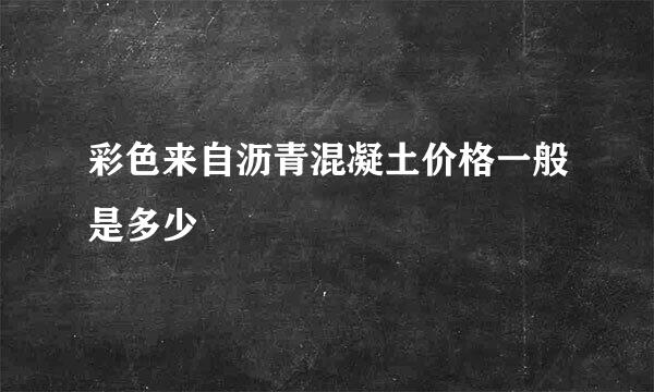 彩色来自沥青混凝土价格一般是多少