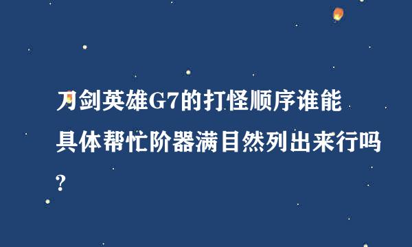 刀剑英雄G7的打怪顺序谁能具体帮忙阶器满目然列出来行吗?