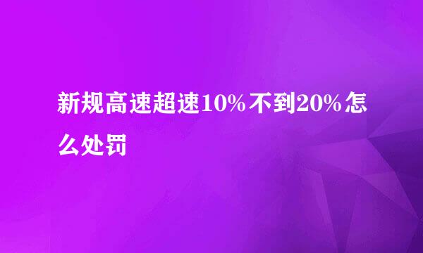 新规高速超速10%不到20%怎么处罚