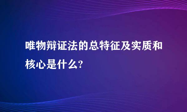 唯物辩证法的总特征及实质和核心是什么?