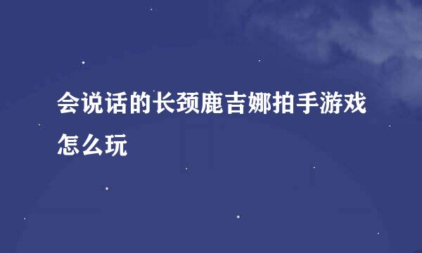 会说话的长颈鹿吉娜拍手游戏怎么玩