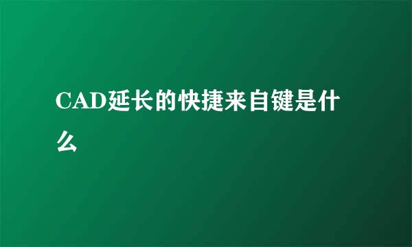 CAD延长的快捷来自键是什么