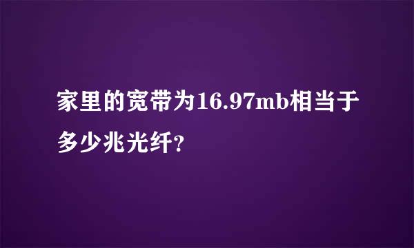 家里的宽带为16.97mb相当于多少兆光纤？