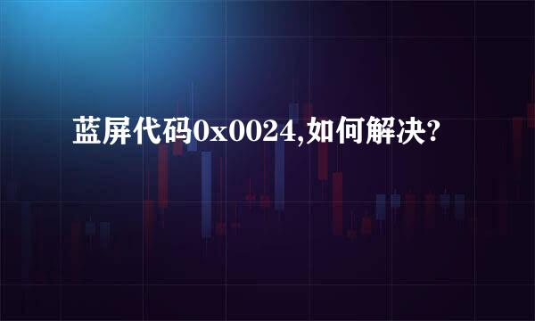 蓝屏代码0x0024,如何解决?