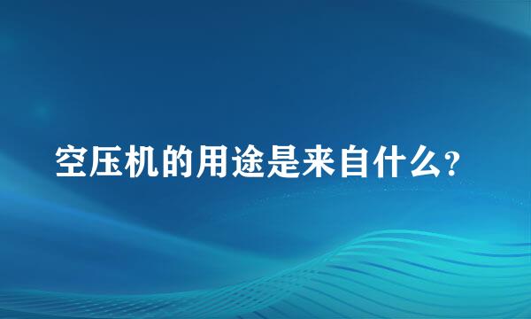 空压机的用途是来自什么？