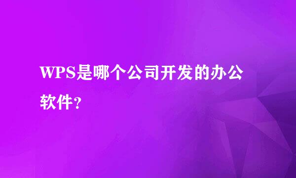 WPS是哪个公司开发的办公软件？