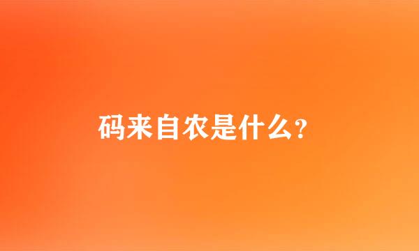 码来自农是什么？