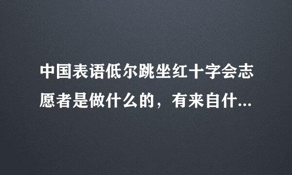 中国表语低尔跳坐红十字会志愿者是做什么的，有来自什么好处？