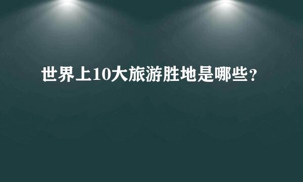 世界上10大旅游胜地是哪些？