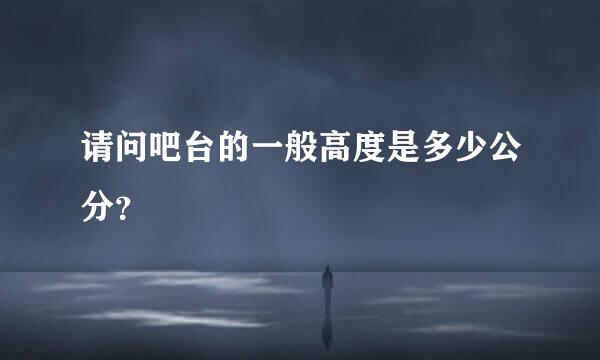 请问吧台的一般高度是多少公分？