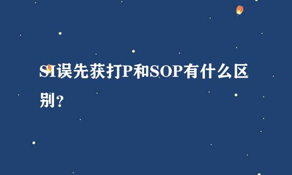 SI误先获打P和SOP有什么区别？