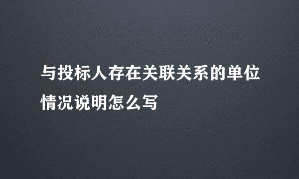 与投标人存在关联关系的单位情况说明怎么写