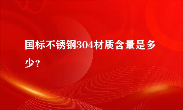 国标不锈钢304材质含量是多少？