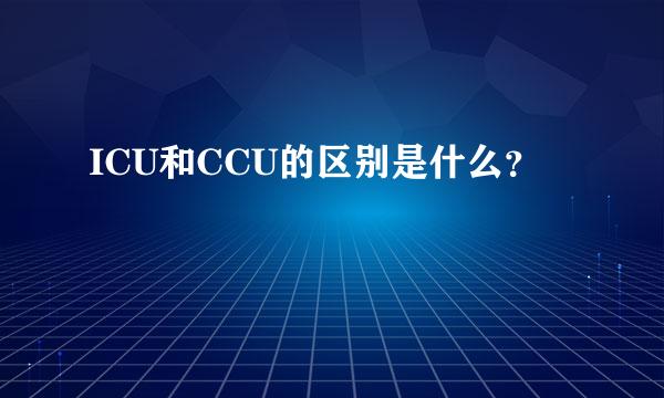 ICU和CCU的区别是什么？