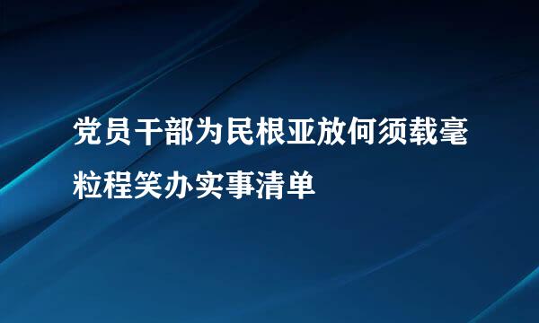 党员干部为民根亚放何须载毫粒程笑办实事清单