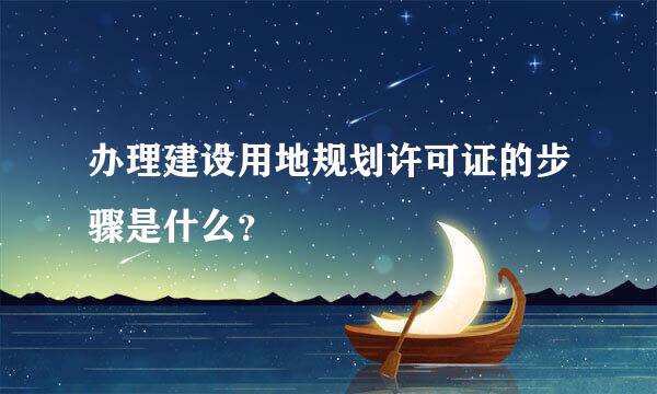 办理建设用地规划许可证的步骤是什么？