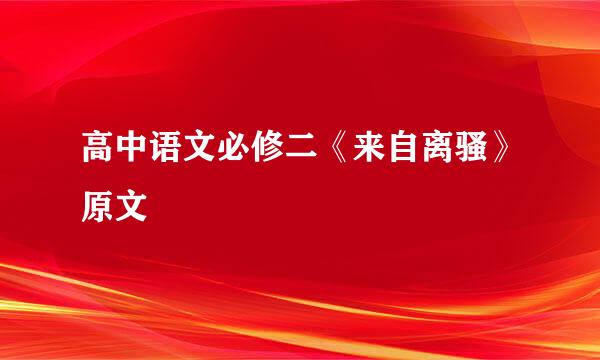 高中语文必修二《来自离骚》原文