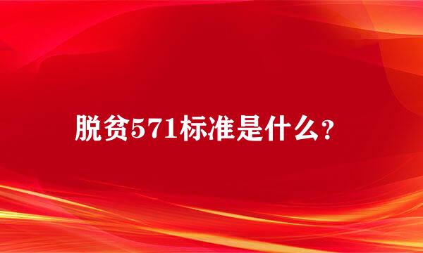 脱贫571标准是什么？