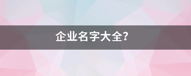 企业名字大全？