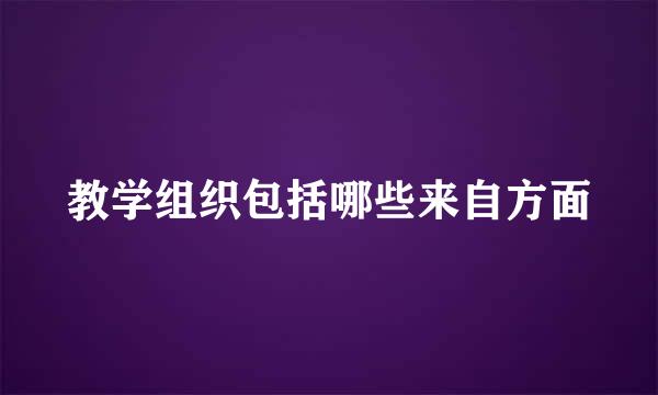 教学组织包括哪些来自方面