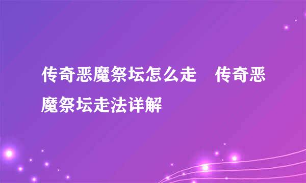 传奇恶魔祭坛怎么走 传奇恶魔祭坛走法详解