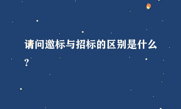 请问邀标与招标的区别是什么?