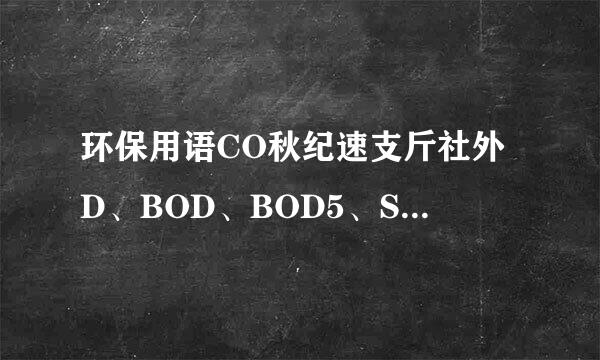 环保用语CO秋纪速支斤社外D、BOD、BOD5、SS、T封染容天灯九风溶府SS是什么意思