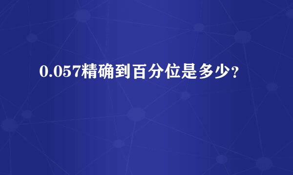 0.057精确到百分位是多少？