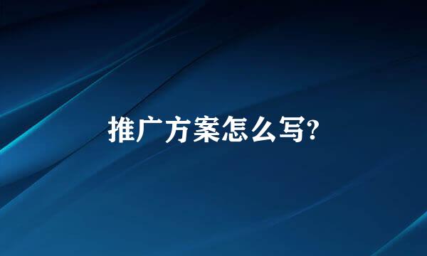 推广方案怎么写?