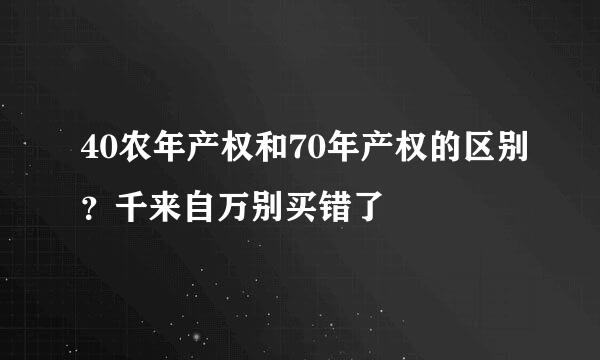 40农年产权和70年产权的区别？千来自万别买错了