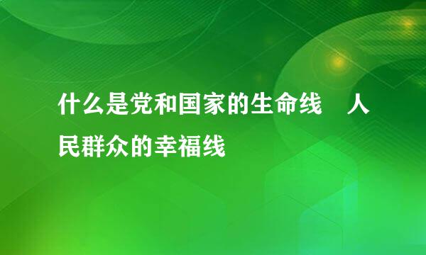 什么是党和国家的生命线 人民群众的幸福线