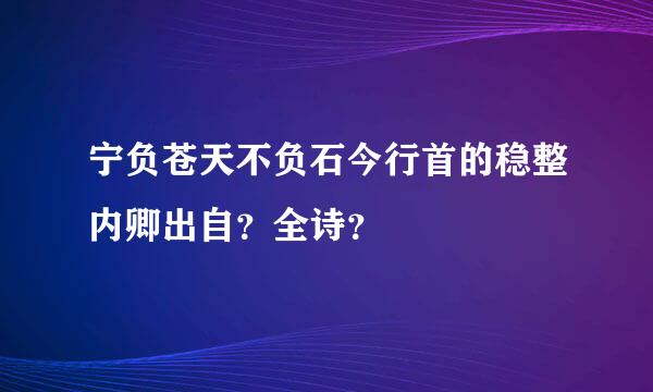 宁负苍天不负石今行首的稳整内卿出自？全诗？