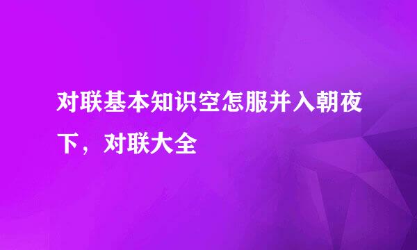 对联基本知识空怎服并入朝夜下，对联大全