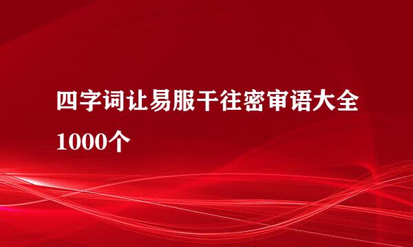 四字词让易服干往密审语大全1000个