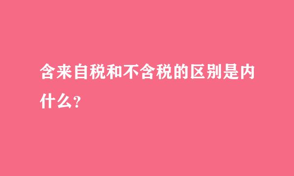 含来自税和不含税的区别是内什么？